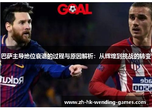 巴萨主导地位衰退的过程与原因解析：从辉煌到挑战的转变