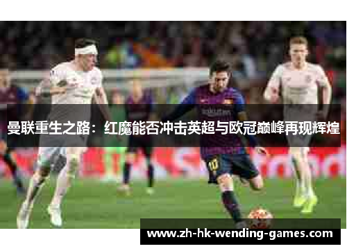 曼联重生之路：红魔能否冲击英超与欧冠巅峰再现辉煌