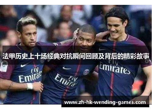 法甲历史上十场经典对抗瞬间回顾及背后的精彩故事