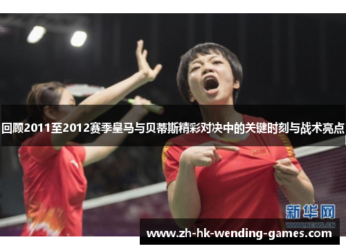 回顾2011至2012赛季皇马与贝蒂斯精彩对决中的关键时刻与战术亮点