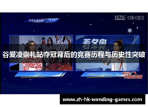 谷爱凌崇礼站夺冠背后的竞赛历程与历史性突破