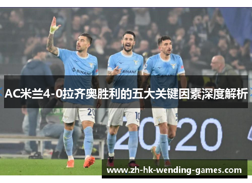 AC米兰4-0拉齐奥胜利的五大关键因素深度解析