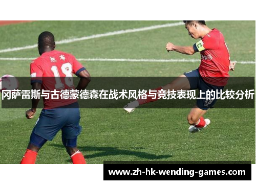 冈萨雷斯与古德蒙德森在战术风格与竞技表现上的比较分析