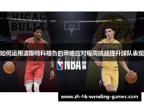 如何运用波斯特科格鲁的策略应对每周挑战提升球队表现