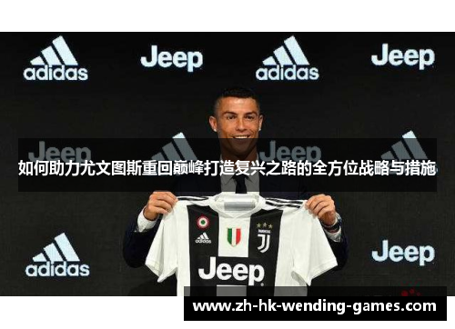 如何助力尤文图斯重回巅峰打造复兴之路的全方位战略与措施