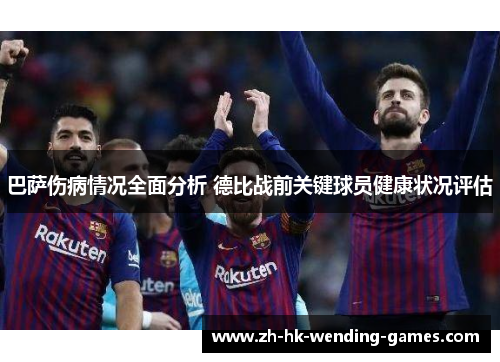 巴萨伤病情况全面分析 德比战前关键球员健康状况评估