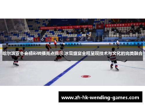 哈尔滨亚冬会精彩转播亮点揭示 冰雪盛宴全程呈现技术与文化的完美融合