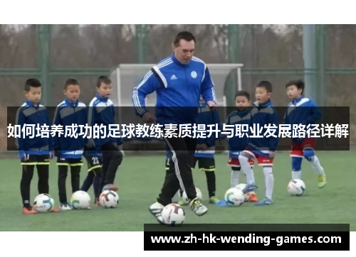 如何培养成功的足球教练素质提升与职业发展路径详解