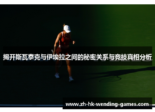揭开斯瓦泰克与伊埃拉之间的秘密关系与竞技真相分析