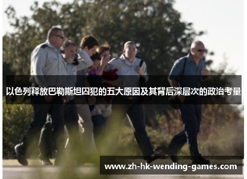 以色列释放巴勒斯坦囚犯的五大原因及其背后深层次的政治考量