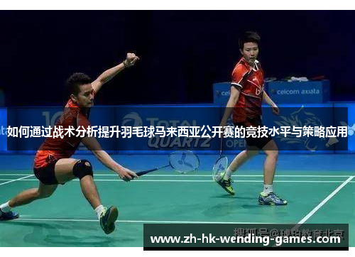 如何通过战术分析提升羽毛球马来西亚公开赛的竞技水平与策略应用