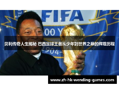 贝利传奇人生揭秘 巴西足球王者从少年到世界之巅的辉煌历程