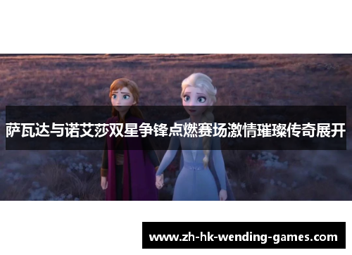 萨瓦达与诺艾莎双星争锋点燃赛场激情璀璨传奇展开