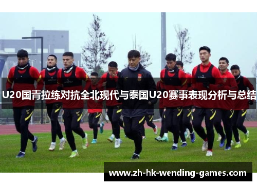 U20国青拉练对抗全北现代与泰国U20赛事表现分析与总结