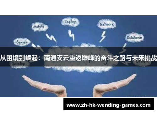 从困境到崛起：南通支云重返巅峰的奋斗之路与未来挑战