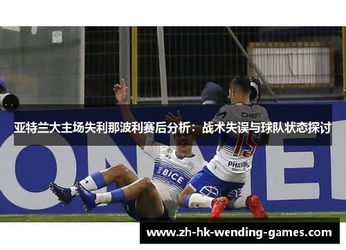 亚特兰大主场失利那波利赛后分析：战术失误与球队状态探讨