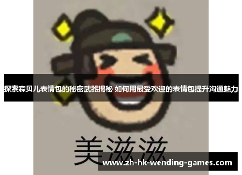 探索森贝儿表情包的秘密武器揭秘 如何用最受欢迎的表情包提升沟通魅力