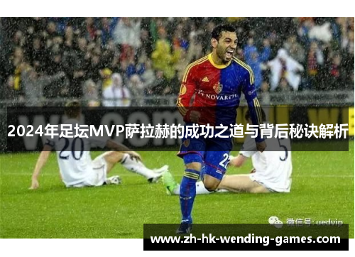 2024年足坛MVP萨拉赫的成功之道与背后秘诀解析
