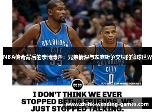 NBA传奇背后的亲情博弈：兄弟情深与家庭纷争交织的篮球世界