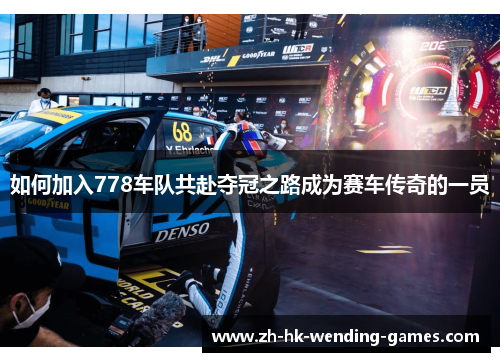 如何加入778车队共赴夺冠之路成为赛车传奇的一员
