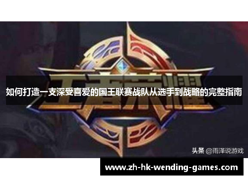 如何打造一支深受喜爱的国王联赛战队从选手到战略的完整指南