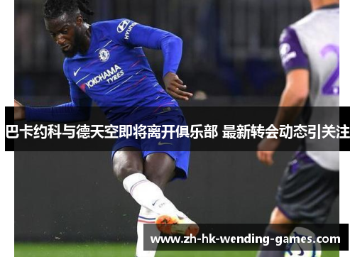 巴卡约科与德天空即将离开俱乐部 最新转会动态引关注