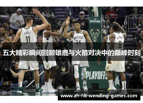 五大精彩瞬间回顾雄鹿与火箭对决中的巅峰时刻