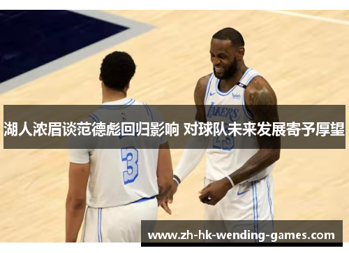 湖人浓眉谈范德彪回归影响 对球队未来发展寄予厚望