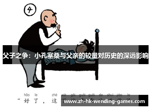 父子之争：小孔塞桑与父亲的较量对历史的深远影响