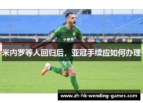 米内罗等人回归后，亚冠手续应如何办理