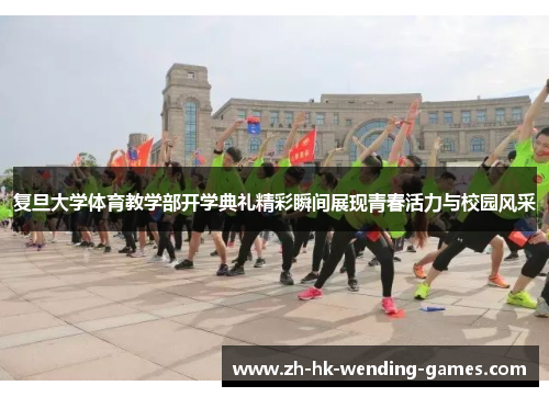 复旦大学体育教学部开学典礼精彩瞬间展现青春活力与校园风采