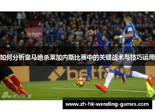 如何分析皇马绝杀莱加内斯比赛中的关键战术与技巧运用
