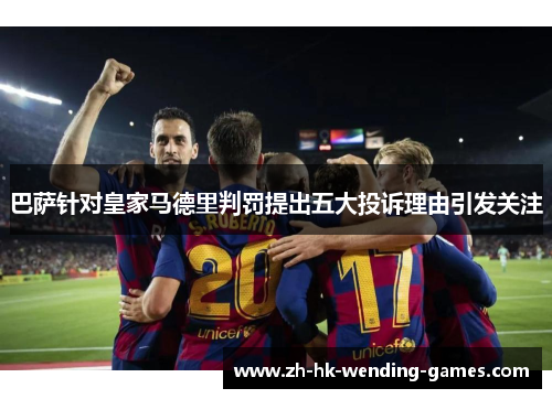 巴萨针对皇家马德里判罚提出五大投诉理由引发关注