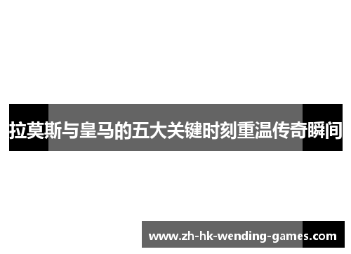 拉莫斯与皇马的五大关键时刻重温传奇瞬间