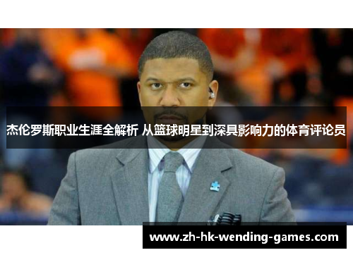 杰伦罗斯职业生涯全解析 从篮球明星到深具影响力的体育评论员