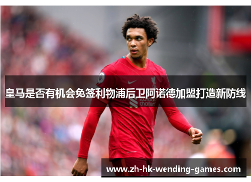 皇马是否有机会免签利物浦后卫阿诺德加盟打造新防线