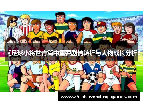 《足球小将世青篇中重要剧情转折与人物成长分析》