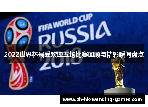 2022世界杯最受欢迎五场比赛回顾与精彩瞬间盘点