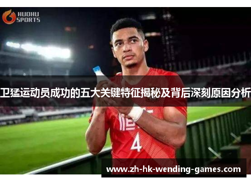 卫猛运动员成功的五大关键特征揭秘及背后深刻原因分析