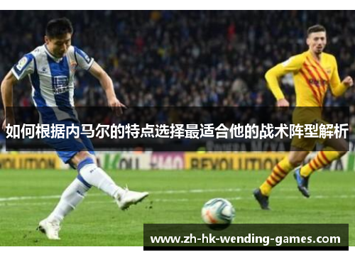 如何根据内马尔的特点选择最适合他的战术阵型解析