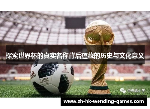 探索世界杯的真实名称背后蕴藏的历史与文化意义