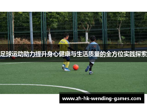 足球运动助力提升身心健康与生活质量的全方位实践探索