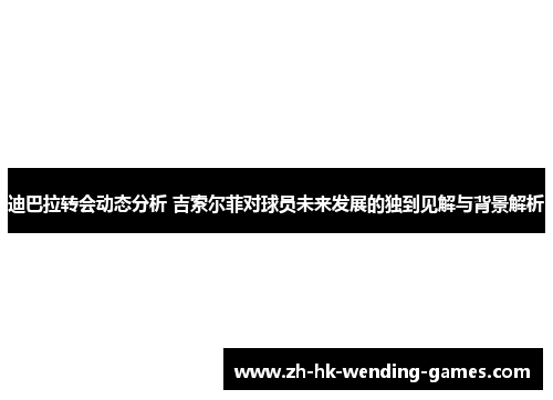 迪巴拉转会动态分析 吉索尔菲对球员未来发展的独到见解与背景解析
