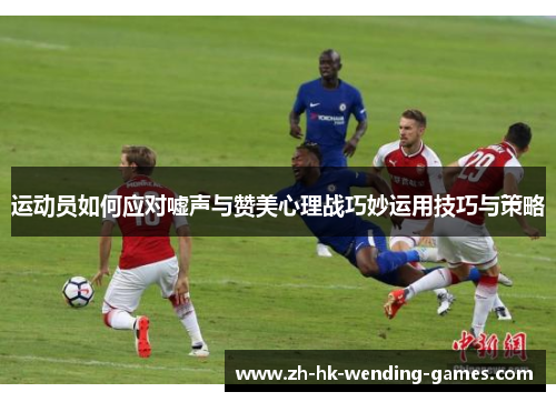 运动员如何应对嘘声与赞美心理战巧妙运用技巧与策略