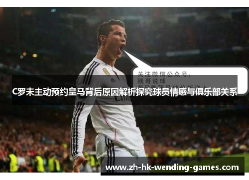 C罗未主动预约皇马背后原因解析探究球员情感与俱乐部关系