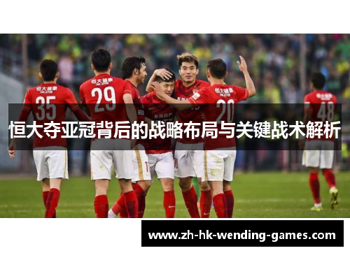 恒大夺亚冠背后的战略布局与关键战术解析