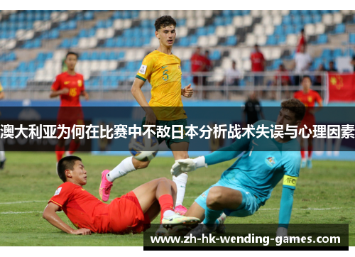 澳大利亚为何在比赛中不敌日本分析战术失误与心理因素