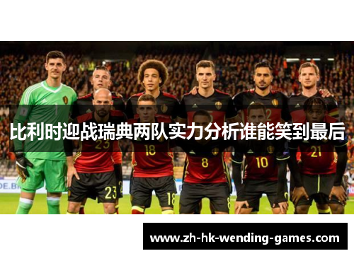 比利时迎战瑞典两队实力分析谁能笑到最后