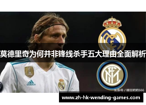 莫德里奇为何并非锋线杀手五大理由全面解析