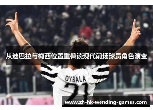 从迪巴拉与梅西位置重叠谈现代前场球员角色演变